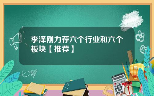 李泽刚力荐六个行业和六个板块【推荐】