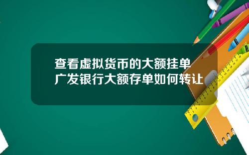 查看虚拟货币的大额挂单 广发银行大额存单如何转让