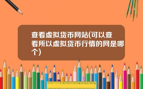 查看虚拟货币网站(可以查看所以虚拟货币行情的网是哪个)