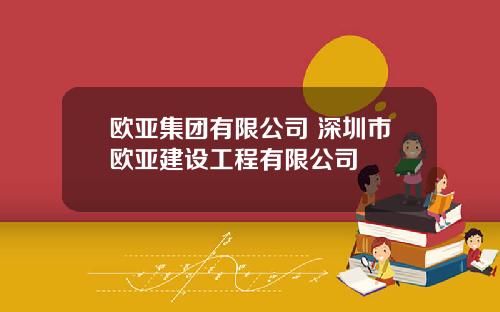 欧亚集团有限公司 深圳市欧亚建设工程有限公司