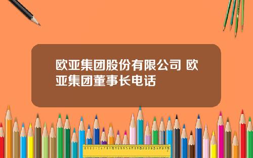 欧亚集团股份有限公司 欧亚集团董事长电话