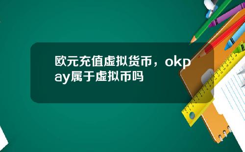 欧元充值虚拟货币，okpay属于虚拟币吗