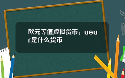 欧元等值虚拟货币，ueur是什么货币