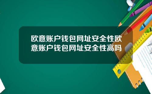 欧意账户钱包网址安全性欧意账户钱包网址安全性高吗
