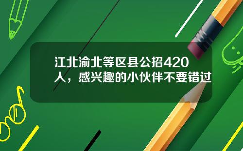 江北渝北等区县公招420人，感兴趣的小伙伴不要错过