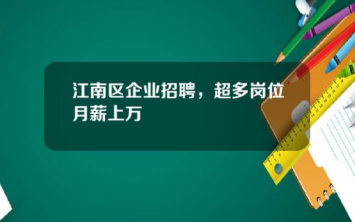江南区企业招聘，超多岗位月薪上万