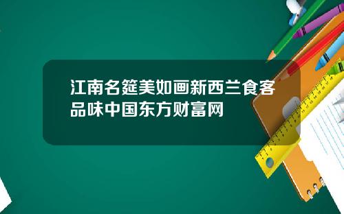 江南名筵美如画新西兰食客品味中国东方财富网