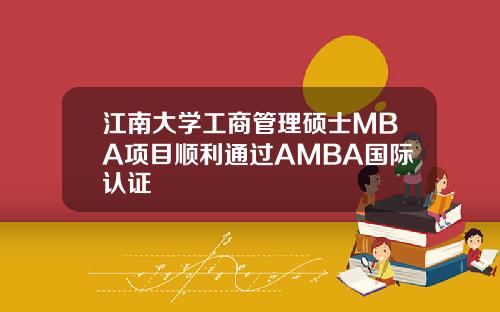 江南大学工商管理硕士MBA项目顺利通过AMBA国际认证