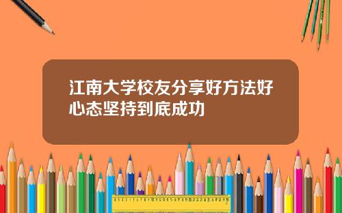 江南大学校友分享好方法好心态坚持到底成功