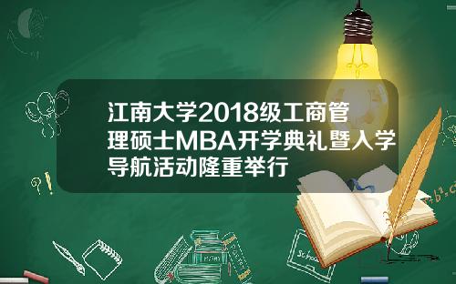 江南大学2018级工商管理硕士MBA开学典礼暨入学导航活动隆重举行
