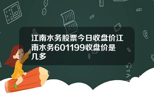 江南水务股票今日收盘价江南水务601199收盘价是几多