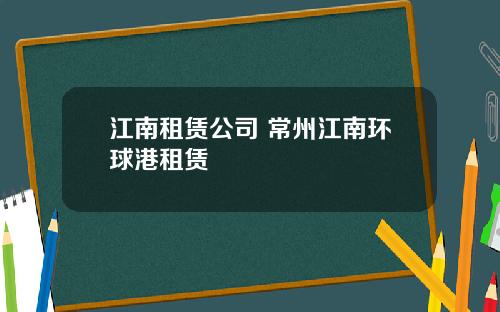 江南租赁公司 常州江南环球港租赁