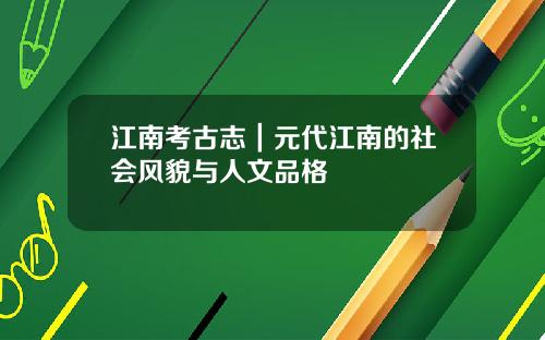 江南考古志｜元代江南的社会风貌与人文品格