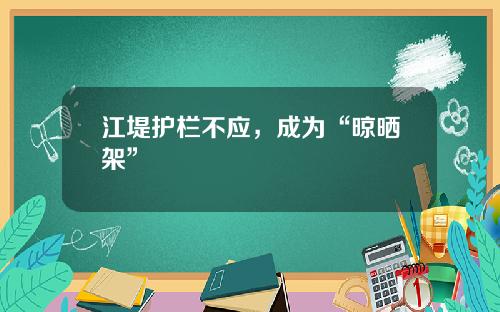 江堤护栏不应，成为“晾晒架”
