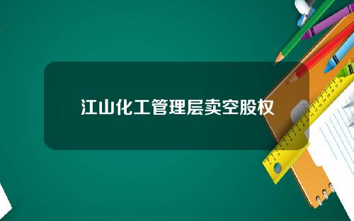 江山化工管理层卖空股权