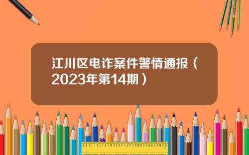 江川区电诈案件警情通报（2023年第14期）