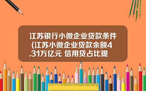 江苏银行小微企业贷款条件 (江苏小微企业贷款余额4.31万亿元 信用贷占比提升1.72%)_1