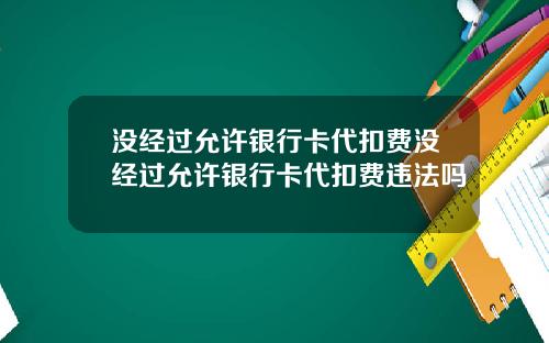 没经过允许银行卡代扣费没经过允许银行卡代扣费违法吗