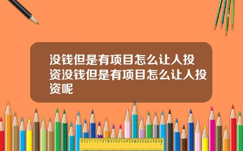 没钱但是有项目怎么让人投资没钱但是有项目怎么让人投资呢