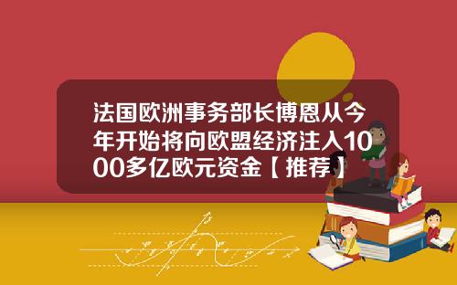 法国欧洲事务部长博恩从今年开始将向欧盟经济注入1000多亿欧元资金【推荐】