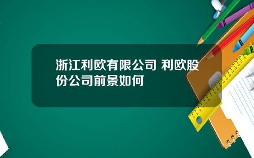 浙江利欧有限公司 利欧股份公司前景如何