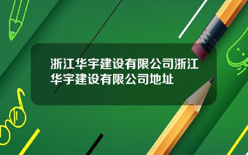 浙江华宇建设有限公司浙江华宇建设有限公司地址