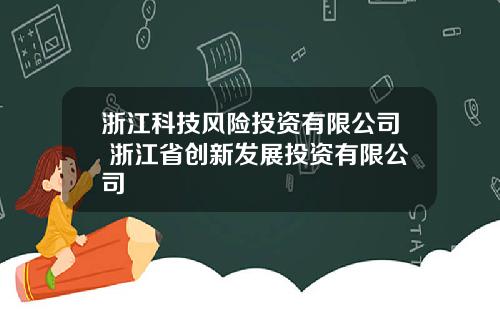 浙江科技风险投资有限公司 浙江省创新发展投资有限公司