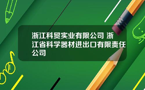 浙江科贸实业有限公司 浙江省科学器材进出口有限责任公司