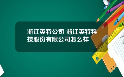 浙江英特公司 浙江英特科技股份有限公司怎么样