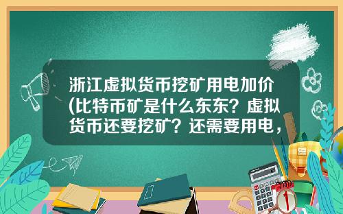 浙江虚拟货币挖矿用电加价(比特币矿是什么东东？虚拟货币还要挖矿？还需要用电，我真0UT了？)