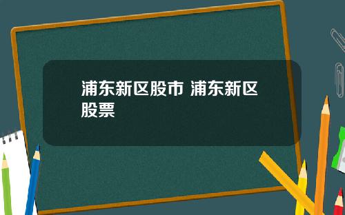 浦东新区股市 浦东新区 股票