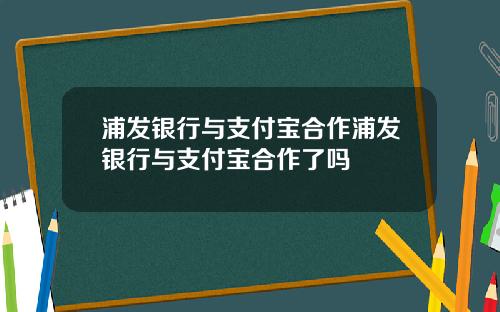 浦发银行与支付宝合作浦发银行与支付宝合作了吗