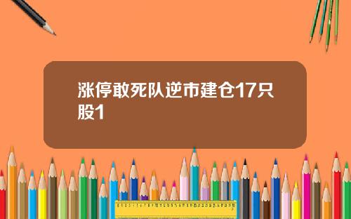 涨停敢死队逆市建仓17只股1