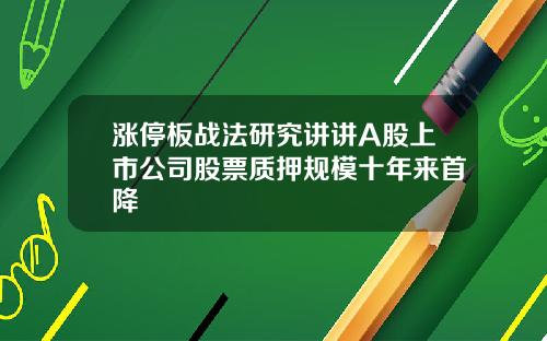 涨停板战法研究讲讲A股上市公司股票质押规模十年来首降