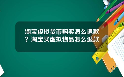 淘宝虚拟货币购买怎么退款？淘宝买虚拟物品怎么退款