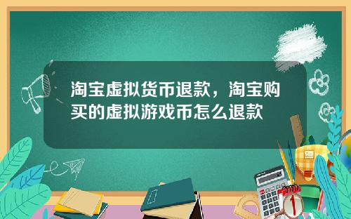 淘宝虚拟货币退款，淘宝购买的虚拟游戏币怎么退款