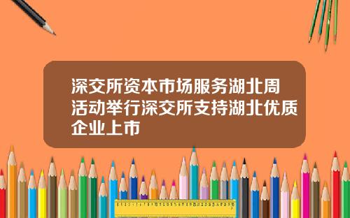 深交所资本市场服务湖北周活动举行深交所支持湖北优质企业上市