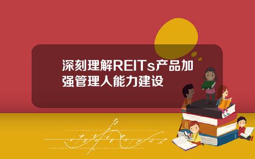 深刻理解REITs产品加强管理人能力建设