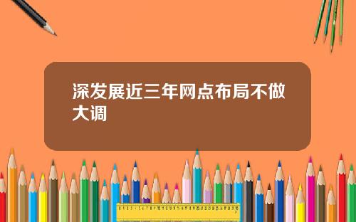 深发展近三年网点布局不做大调