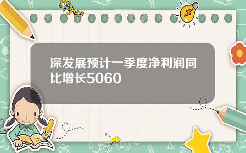 深发展预计一季度净利润同比增长5060