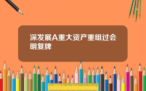 深发展A重大资产重组过会明复牌