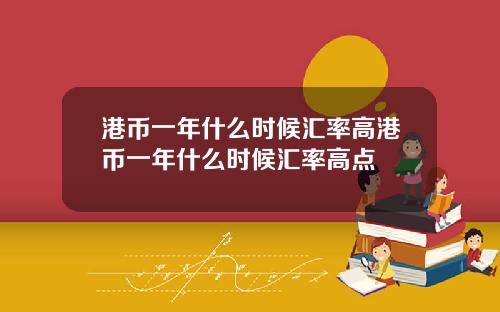 港币一年什么时候汇率高港币一年什么时候汇率高点