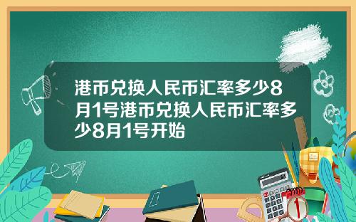 港币兑换人民币汇率多少8月1号港币兑换人民币汇率多少8月1号开始