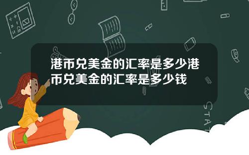 港币兑美金的汇率是多少港币兑美金的汇率是多少钱