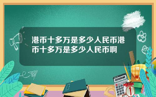 港币十多万是多少人民币港币十多万是多少人民币啊