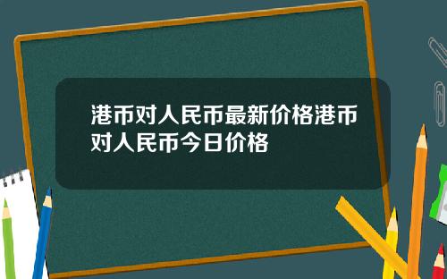 港币对人民币最新价格港币对人民币今日价格
