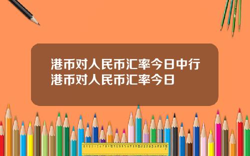 港币对人民币汇率今日中行港币对人民币汇率今日