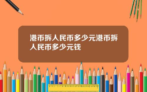 港币拆人民币多少元港币拆人民币多少元钱