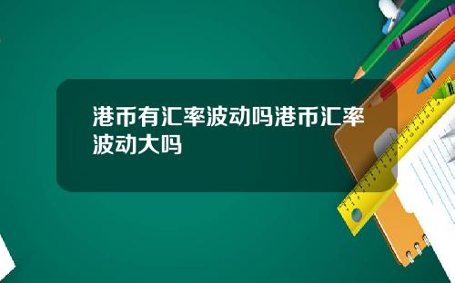 港币有汇率波动吗港币汇率波动大吗
