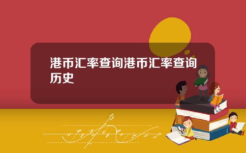 港币汇率查询港币汇率查询历史